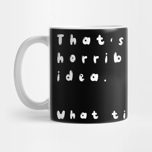 that's a horrible idea what time funny shirt by OtakuAmazing